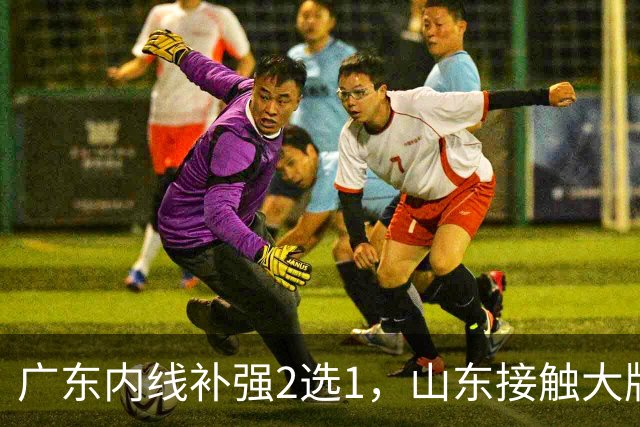 广东内线补强2选1，山东接触大牌球员，郭艾伦膝伤痊愈，山西续约核心